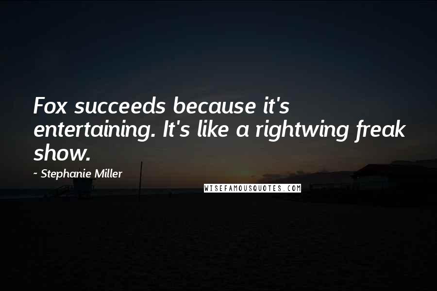 Stephanie Miller Quotes: Fox succeeds because it's entertaining. It's like a rightwing freak show.