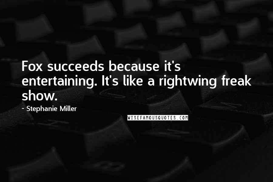 Stephanie Miller Quotes: Fox succeeds because it's entertaining. It's like a rightwing freak show.