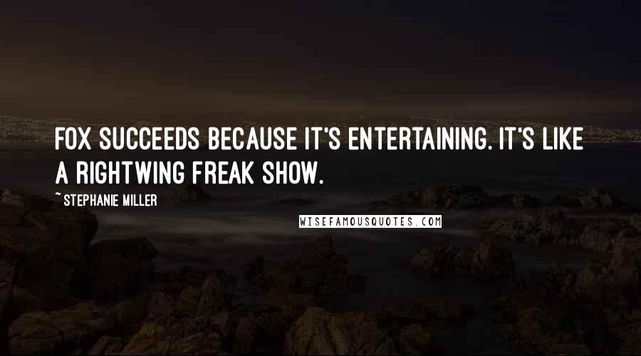 Stephanie Miller Quotes: Fox succeeds because it's entertaining. It's like a rightwing freak show.