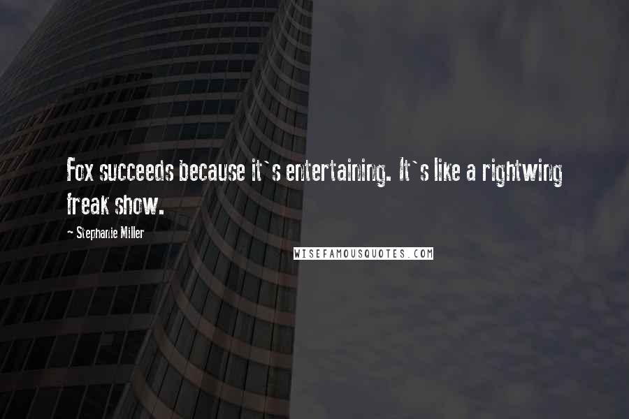 Stephanie Miller Quotes: Fox succeeds because it's entertaining. It's like a rightwing freak show.