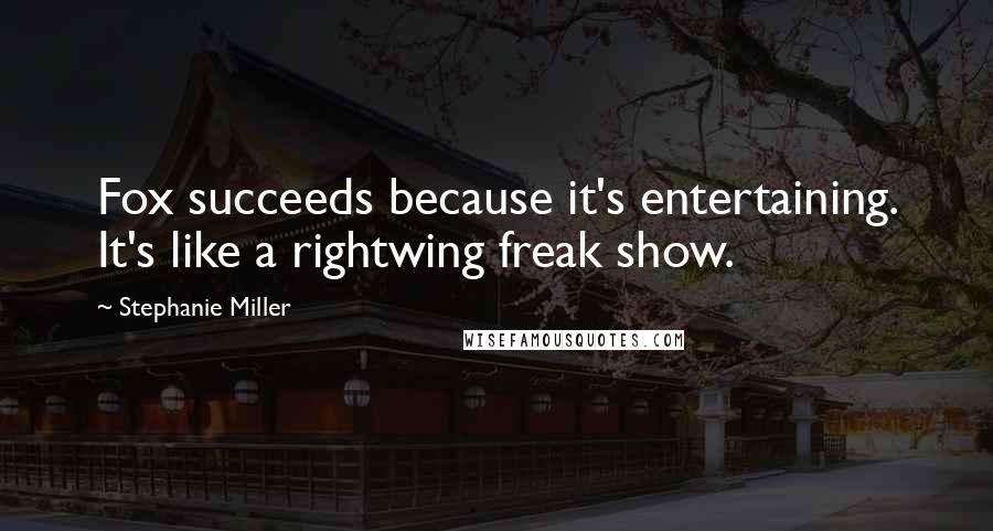 Stephanie Miller Quotes: Fox succeeds because it's entertaining. It's like a rightwing freak show.