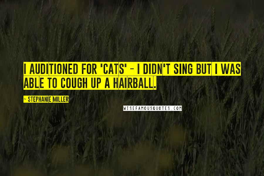 Stephanie Miller Quotes: I auditioned for 'Cats' - I didn't sing but I was able to cough up a hairball.