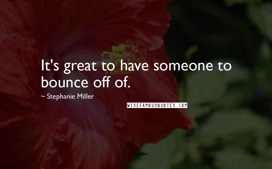 Stephanie Miller Quotes: It's great to have someone to bounce off of.