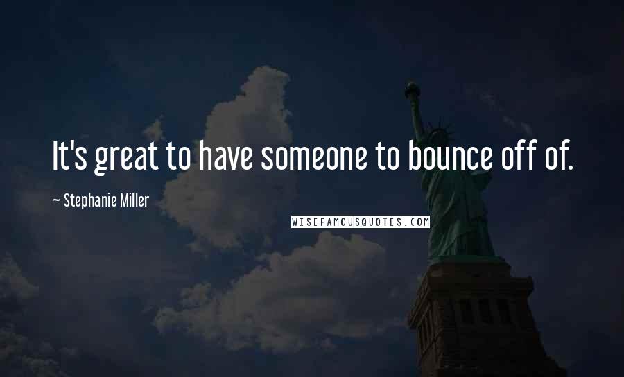 Stephanie Miller Quotes: It's great to have someone to bounce off of.