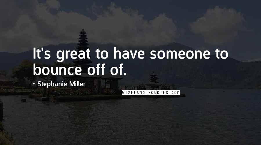 Stephanie Miller Quotes: It's great to have someone to bounce off of.