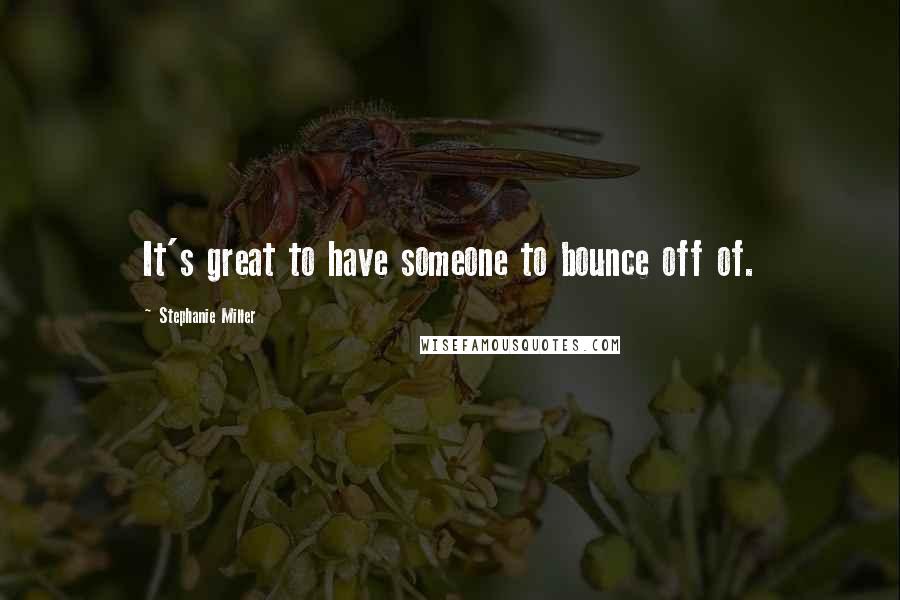 Stephanie Miller Quotes: It's great to have someone to bounce off of.