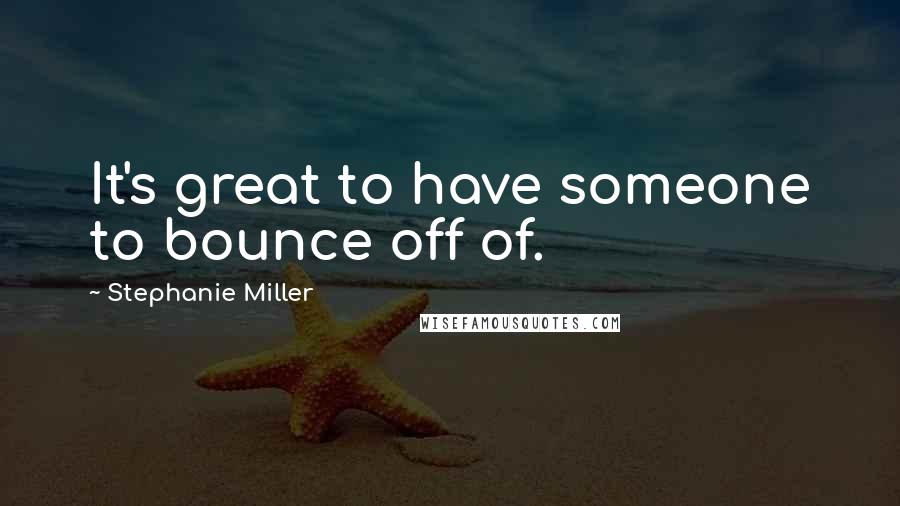 Stephanie Miller Quotes: It's great to have someone to bounce off of.