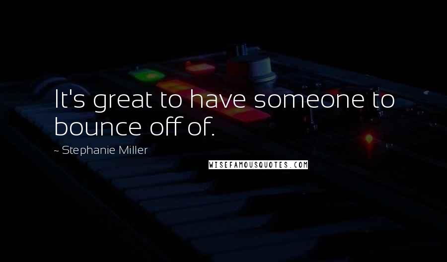 Stephanie Miller Quotes: It's great to have someone to bounce off of.