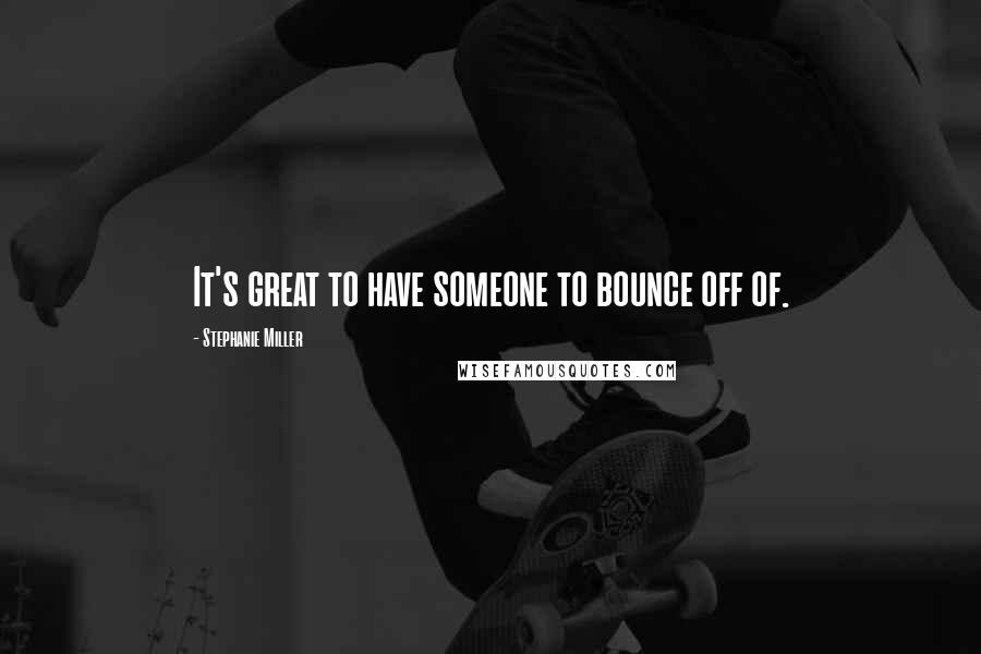 Stephanie Miller Quotes: It's great to have someone to bounce off of.