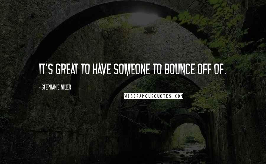 Stephanie Miller Quotes: It's great to have someone to bounce off of.