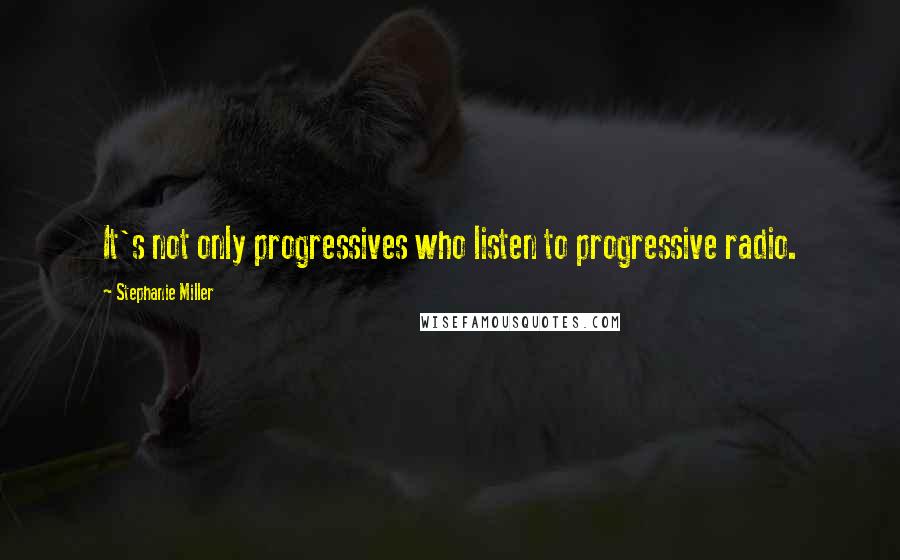 Stephanie Miller Quotes: It's not only progressives who listen to progressive radio.