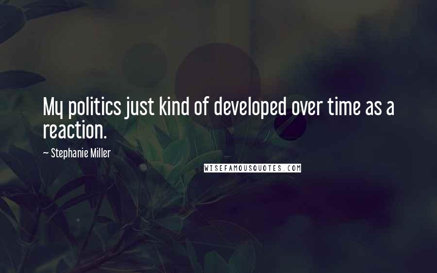 Stephanie Miller Quotes: My politics just kind of developed over time as a reaction.