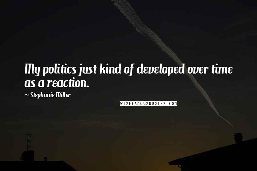 Stephanie Miller Quotes: My politics just kind of developed over time as a reaction.