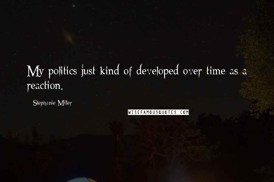 Stephanie Miller Quotes: My politics just kind of developed over time as a reaction.