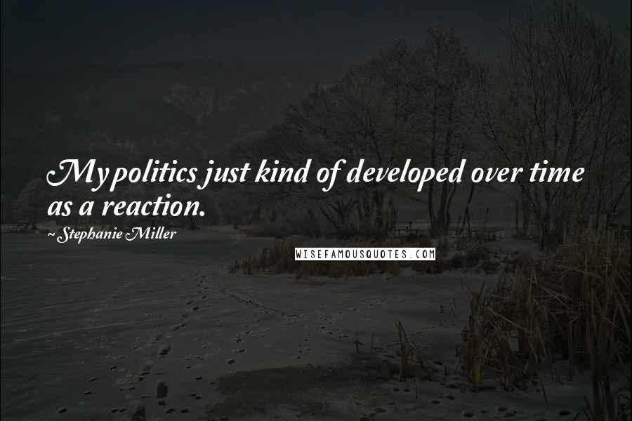 Stephanie Miller Quotes: My politics just kind of developed over time as a reaction.