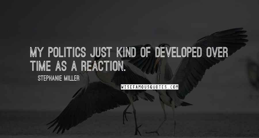 Stephanie Miller Quotes: My politics just kind of developed over time as a reaction.