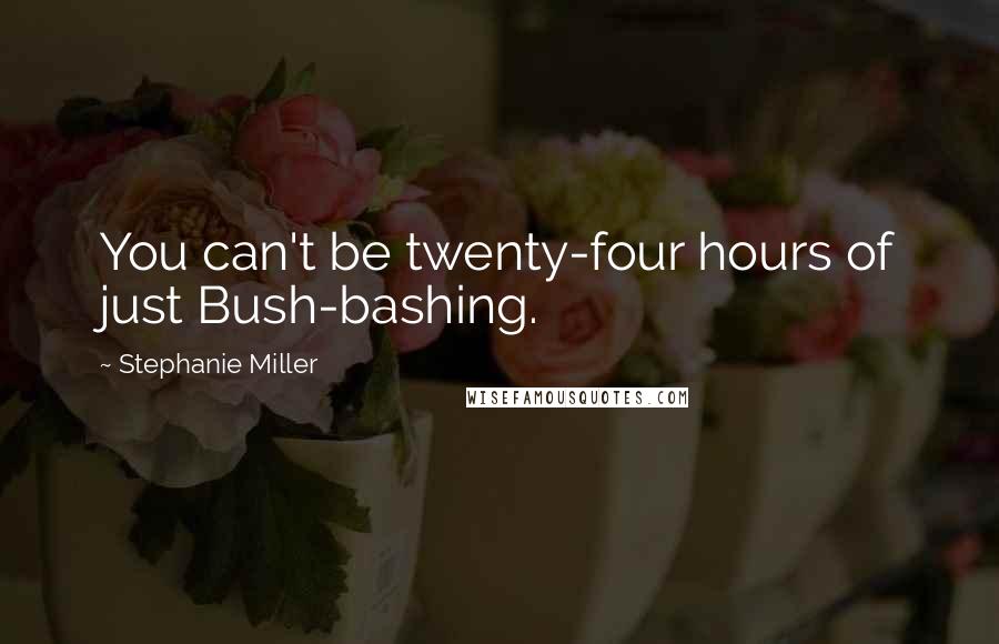 Stephanie Miller Quotes: You can't be twenty-four hours of just Bush-bashing.