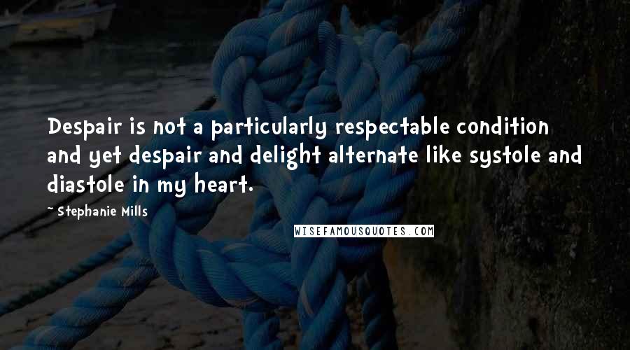 Stephanie Mills Quotes: Despair is not a particularly respectable condition and yet despair and delight alternate like systole and diastole in my heart.