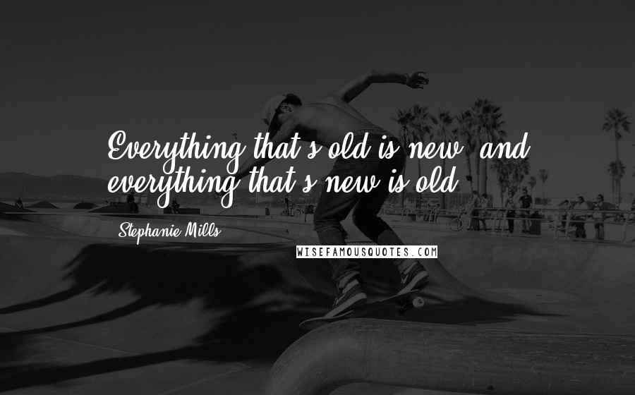 Stephanie Mills Quotes: Everything that's old is new, and everything that's new is old.