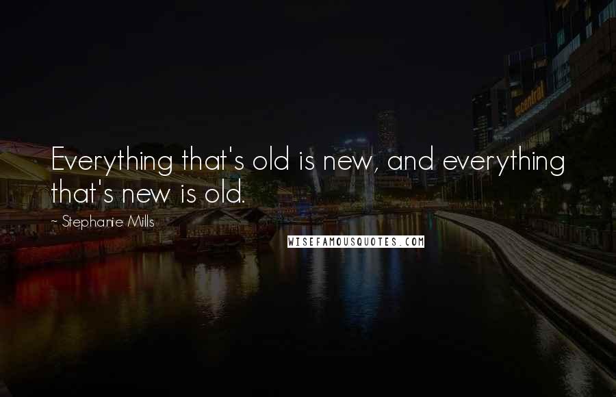 Stephanie Mills Quotes: Everything that's old is new, and everything that's new is old.