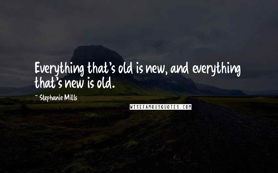 Stephanie Mills Quotes: Everything that's old is new, and everything that's new is old.