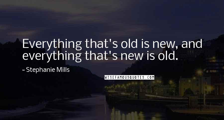 Stephanie Mills Quotes: Everything that's old is new, and everything that's new is old.