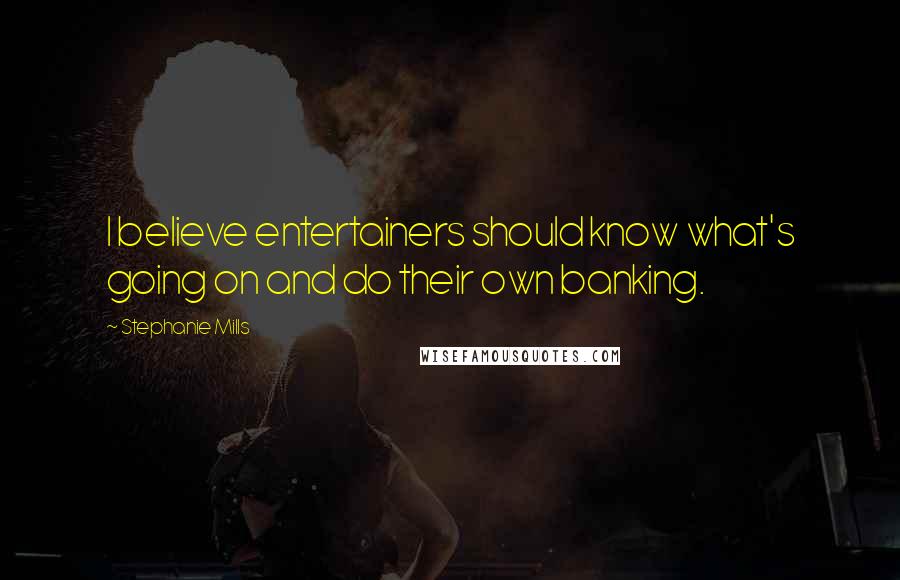 Stephanie Mills Quotes: I believe entertainers should know what's going on and do their own banking.