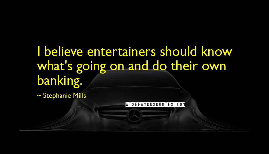 Stephanie Mills Quotes: I believe entertainers should know what's going on and do their own banking.