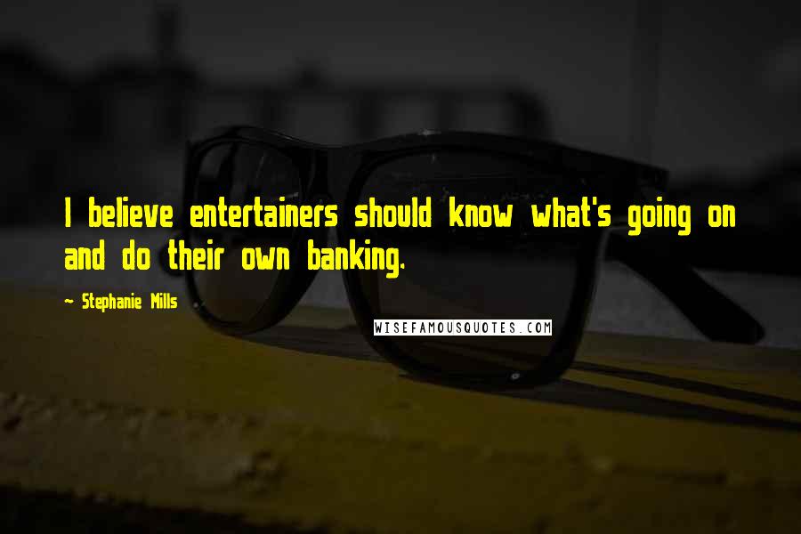 Stephanie Mills Quotes: I believe entertainers should know what's going on and do their own banking.