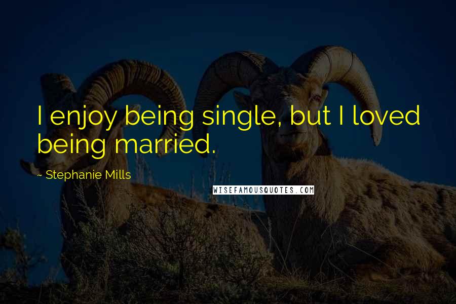 Stephanie Mills Quotes: I enjoy being single, but I loved being married.