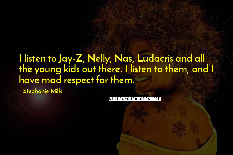 Stephanie Mills Quotes: I listen to Jay-Z, Nelly, Nas, Ludacris and all the young kids out there. I listen to them, and I have mad respect for them.