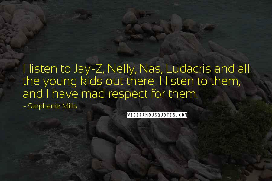 Stephanie Mills Quotes: I listen to Jay-Z, Nelly, Nas, Ludacris and all the young kids out there. I listen to them, and I have mad respect for them.