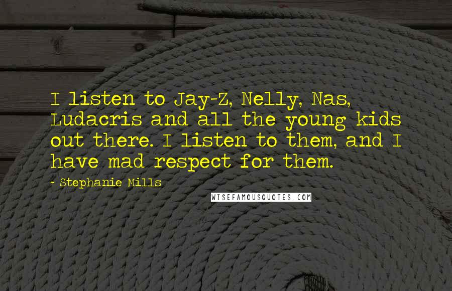 Stephanie Mills Quotes: I listen to Jay-Z, Nelly, Nas, Ludacris and all the young kids out there. I listen to them, and I have mad respect for them.