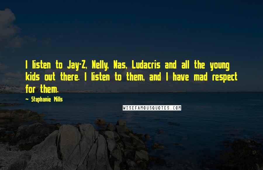 Stephanie Mills Quotes: I listen to Jay-Z, Nelly, Nas, Ludacris and all the young kids out there. I listen to them, and I have mad respect for them.