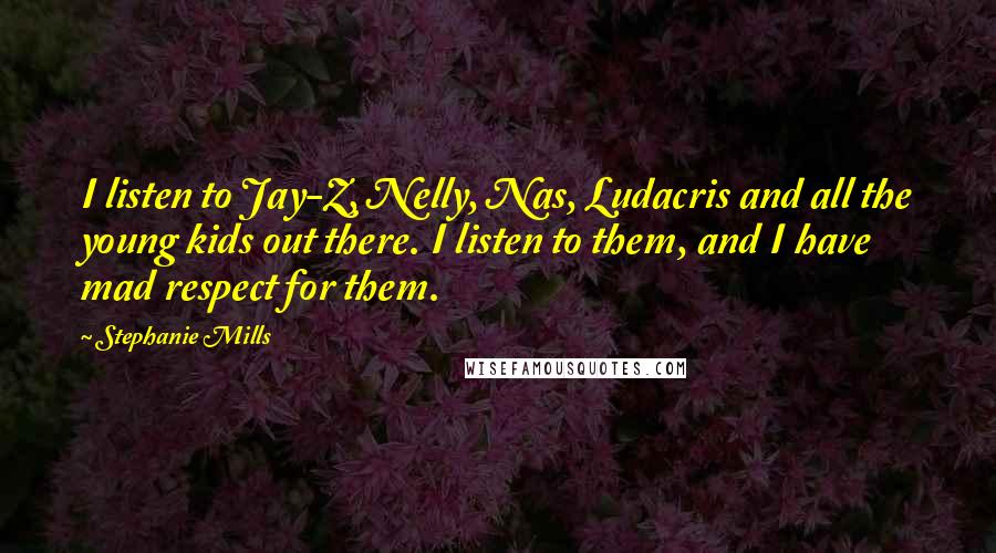 Stephanie Mills Quotes: I listen to Jay-Z, Nelly, Nas, Ludacris and all the young kids out there. I listen to them, and I have mad respect for them.