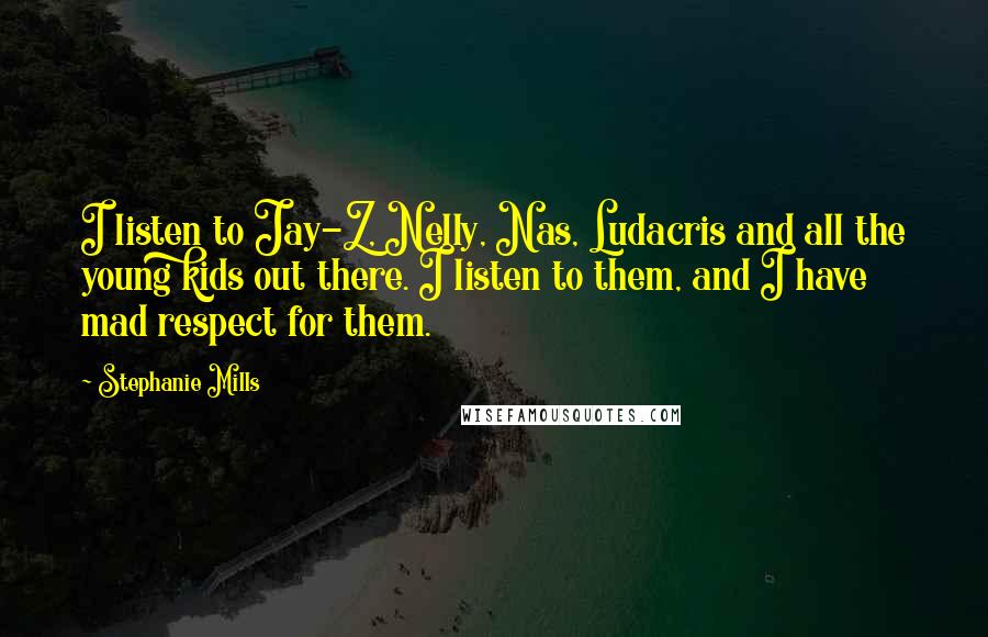 Stephanie Mills Quotes: I listen to Jay-Z, Nelly, Nas, Ludacris and all the young kids out there. I listen to them, and I have mad respect for them.