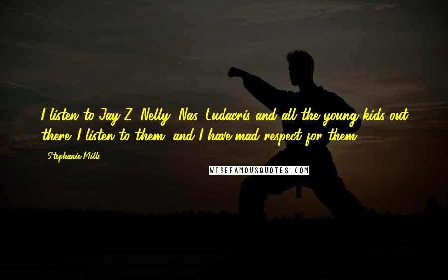 Stephanie Mills Quotes: I listen to Jay-Z, Nelly, Nas, Ludacris and all the young kids out there. I listen to them, and I have mad respect for them.