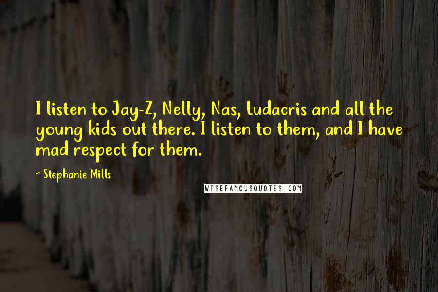Stephanie Mills Quotes: I listen to Jay-Z, Nelly, Nas, Ludacris and all the young kids out there. I listen to them, and I have mad respect for them.