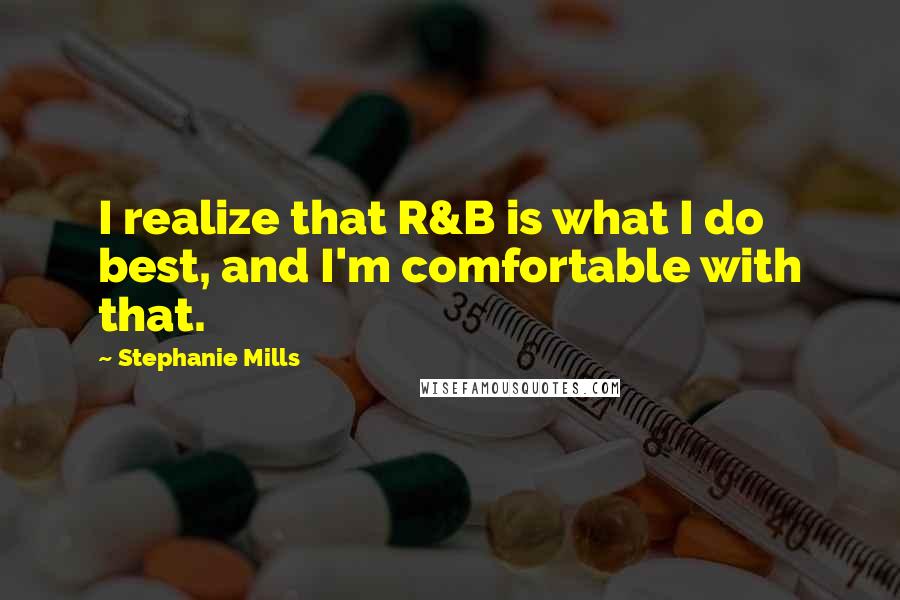 Stephanie Mills Quotes: I realize that R&B is what I do best, and I'm comfortable with that.