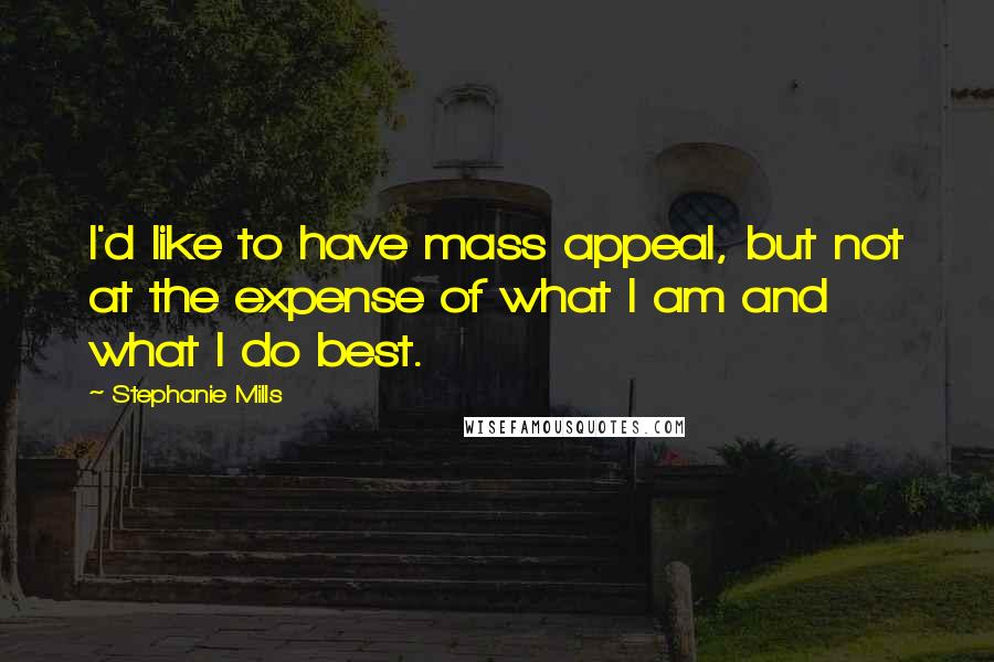 Stephanie Mills Quotes: I'd like to have mass appeal, but not at the expense of what I am and what I do best.