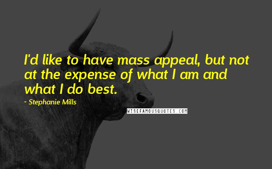 Stephanie Mills Quotes: I'd like to have mass appeal, but not at the expense of what I am and what I do best.