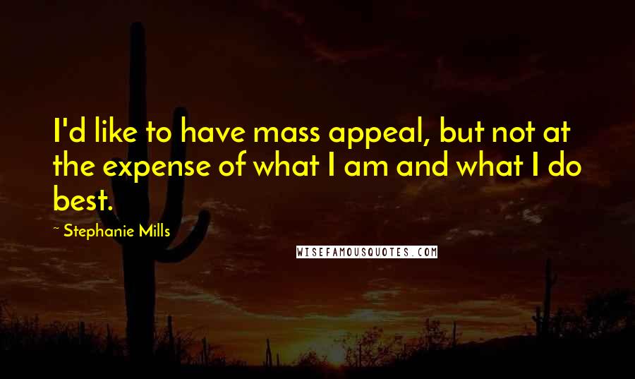 Stephanie Mills Quotes: I'd like to have mass appeal, but not at the expense of what I am and what I do best.