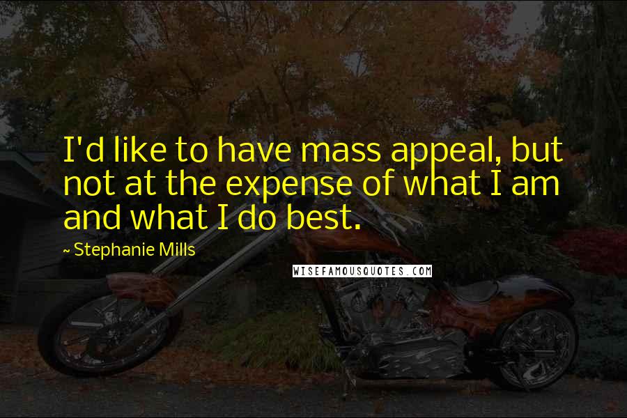 Stephanie Mills Quotes: I'd like to have mass appeal, but not at the expense of what I am and what I do best.