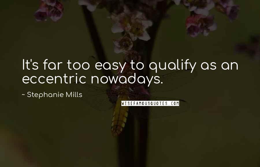 Stephanie Mills Quotes: It's far too easy to qualify as an eccentric nowadays.