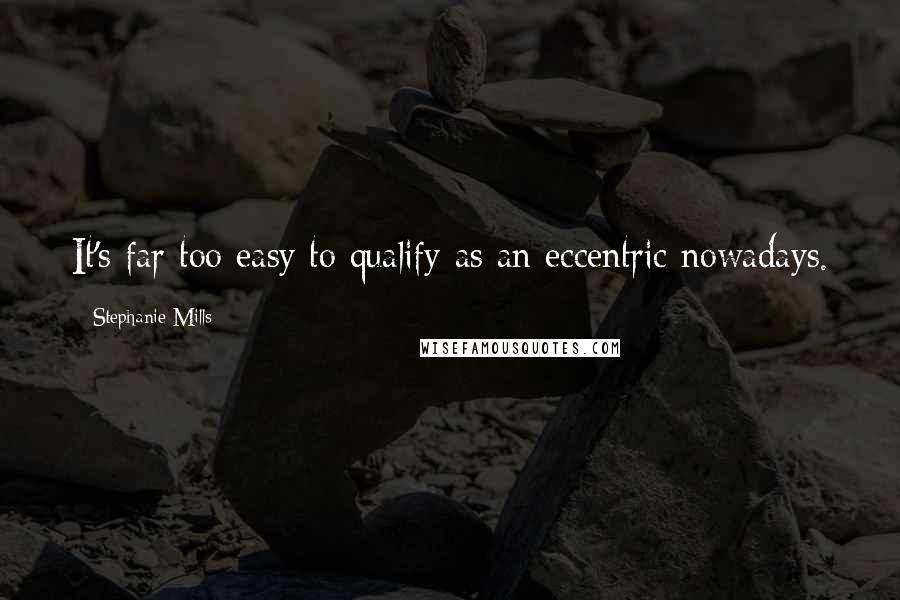 Stephanie Mills Quotes: It's far too easy to qualify as an eccentric nowadays.