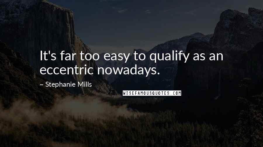 Stephanie Mills Quotes: It's far too easy to qualify as an eccentric nowadays.