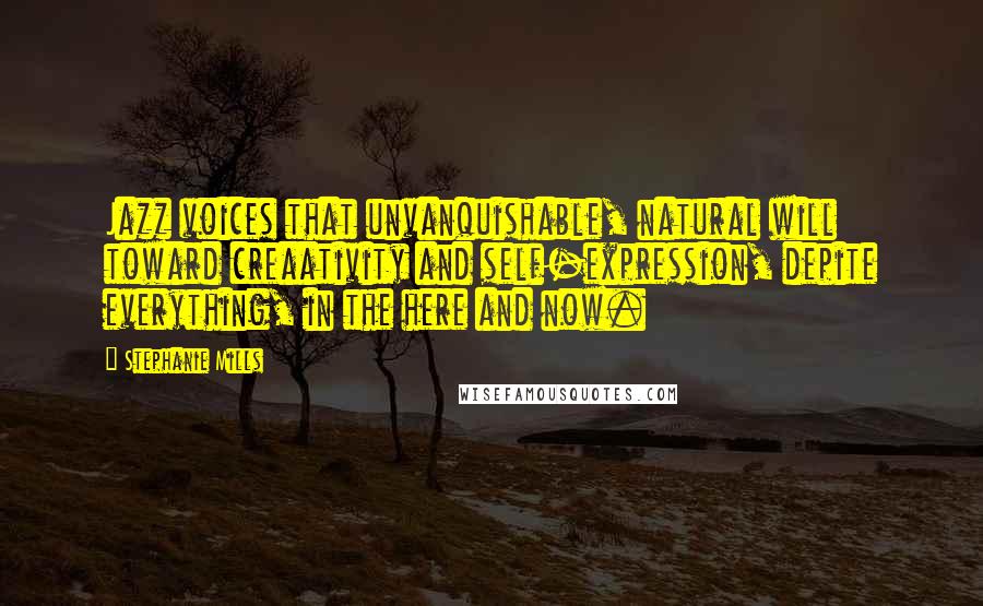 Stephanie Mills Quotes: Jazz voices that unvanquishable, natural will toward creaativity and self-expression, depite everything, in the here and now.