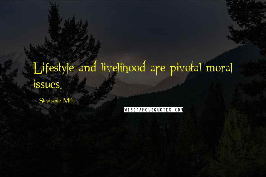 Stephanie Mills Quotes: Lifestyle and livelihood are pivotal moral issues.