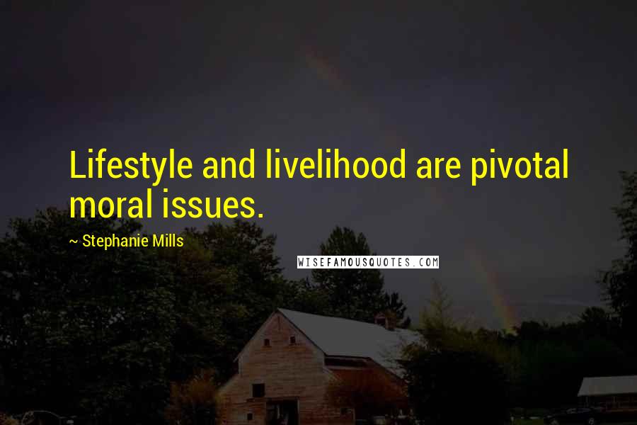 Stephanie Mills Quotes: Lifestyle and livelihood are pivotal moral issues.