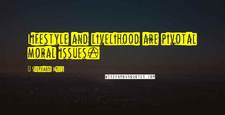 Stephanie Mills Quotes: Lifestyle and livelihood are pivotal moral issues.